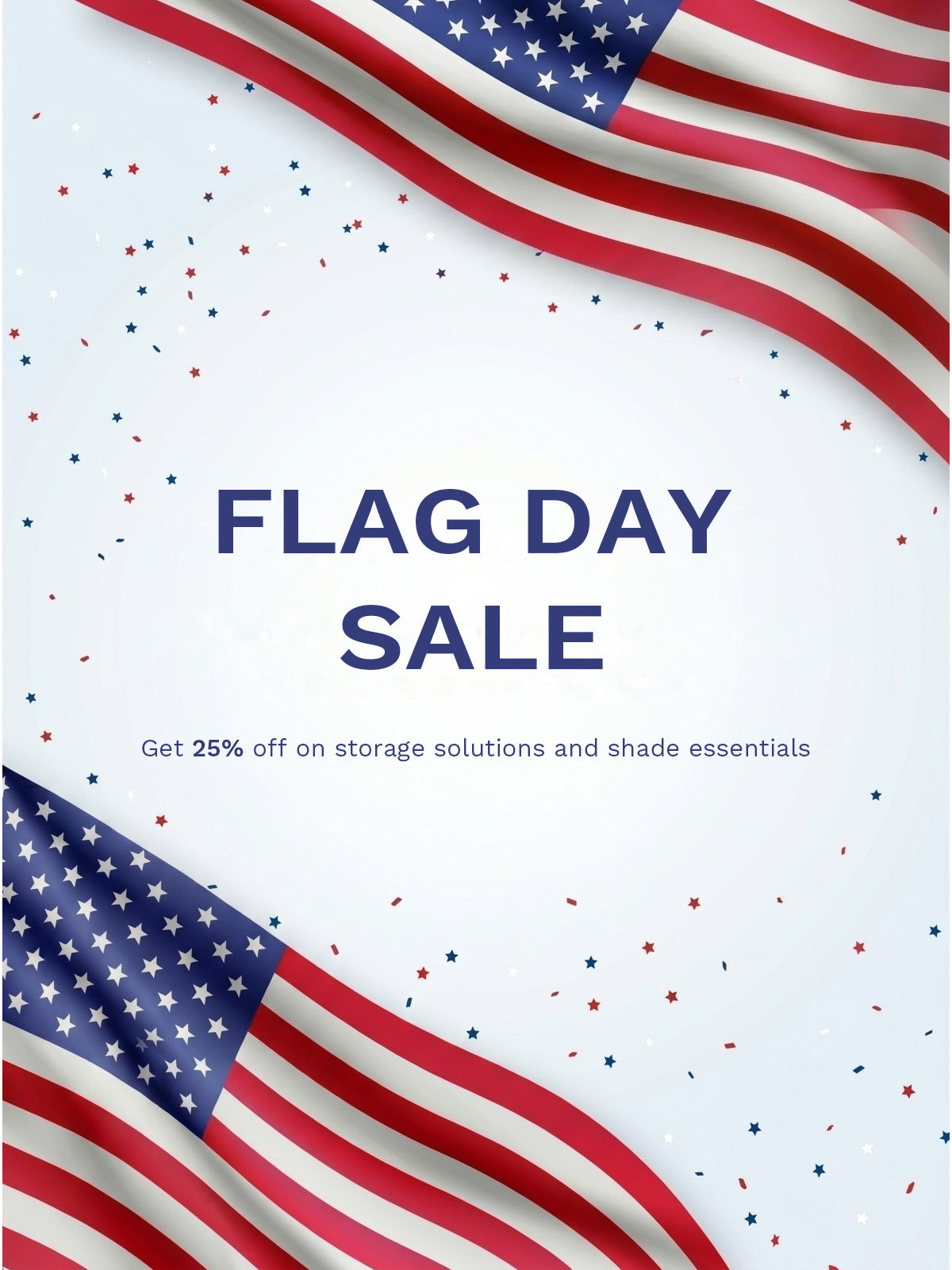 FLAG DAY SALE
Get 25% off on storage solutions and shade essentials