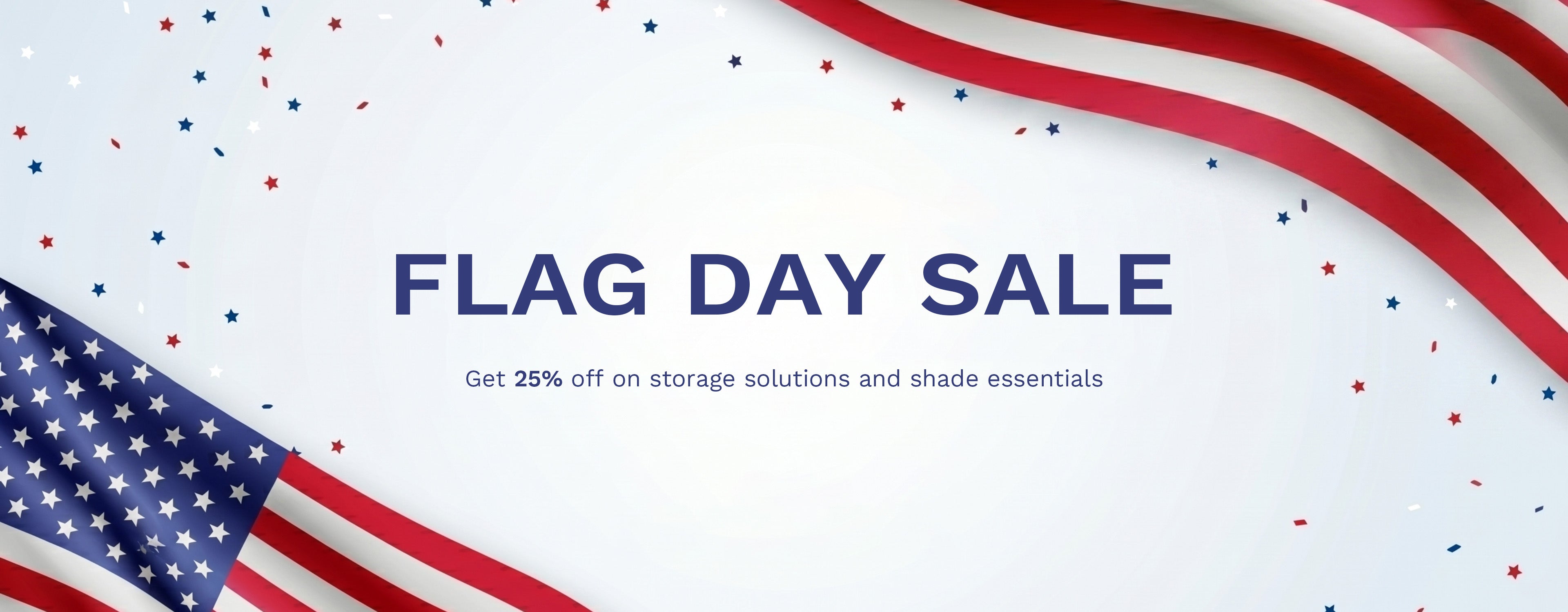 FLAG DAY SALE
Get 25% off on storage solutions and shade essentials