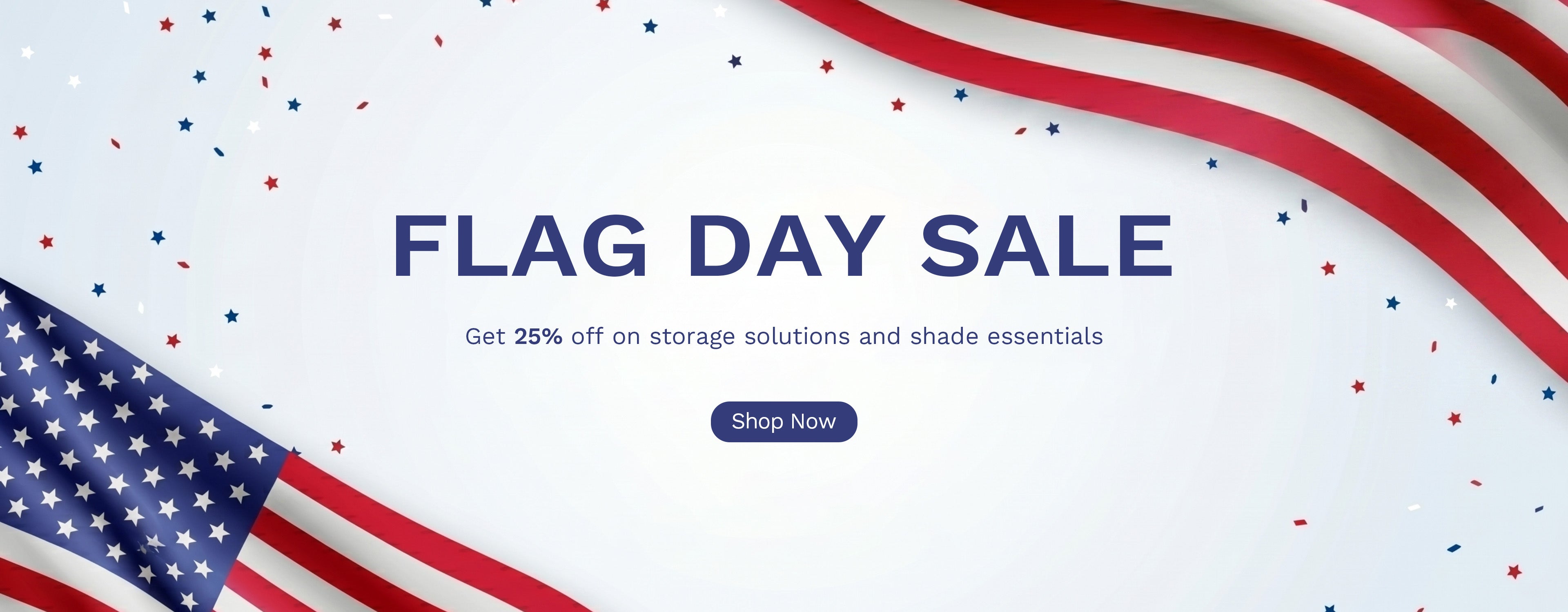 FLAG DAY SALE
Get 25% off on storage solutions and shade essentials