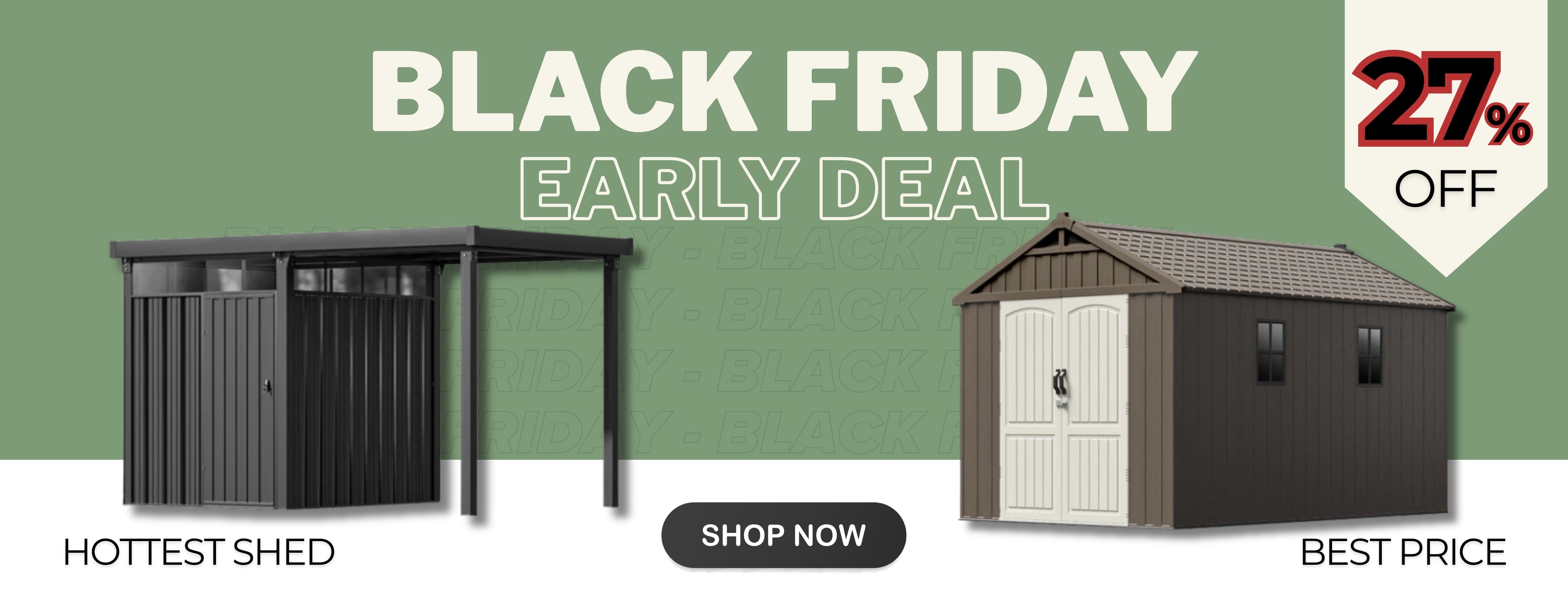 Early Black Friday Deal: 
27% off top-selling sheds!