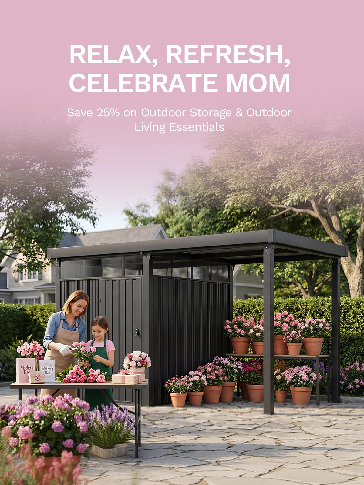 RELAX, REFRESH, CELEBRATE MOM
Save 25% on Outdoor Storage & Outdoor Living Essentials